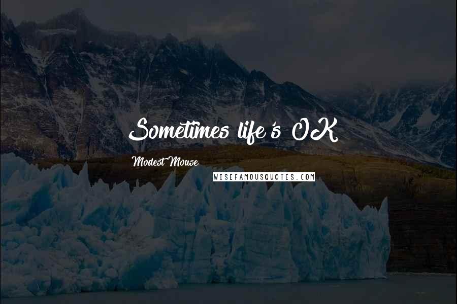 Modest Mouse Quotes: Sometimes life's OK