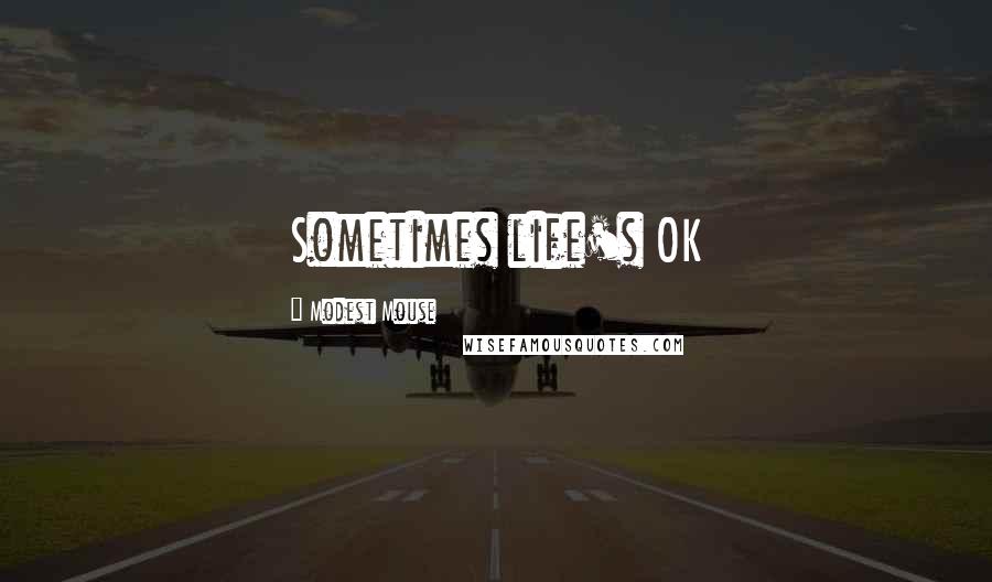 Modest Mouse Quotes: Sometimes life's OK