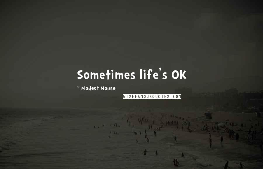 Modest Mouse Quotes: Sometimes life's OK