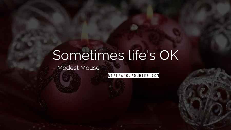 Modest Mouse Quotes: Sometimes life's OK