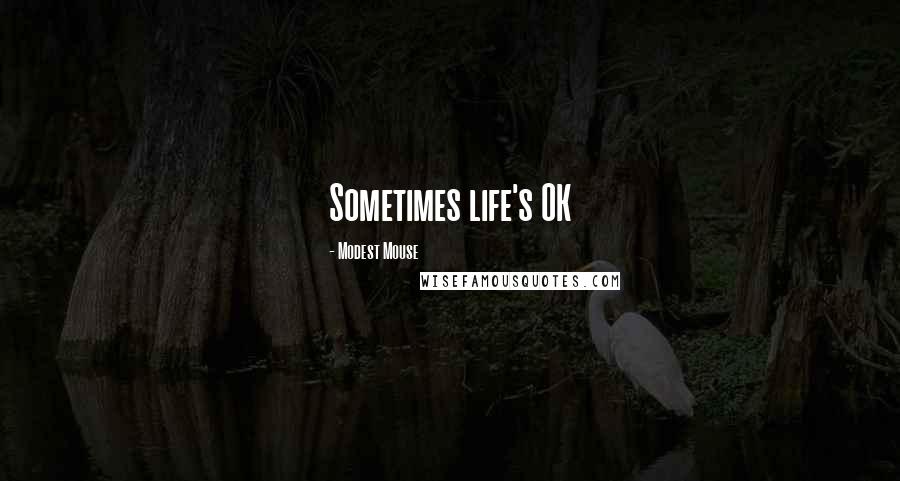 Modest Mouse Quotes: Sometimes life's OK