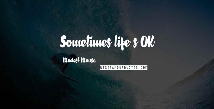 Modest Mouse Quotes: Sometimes life's OK