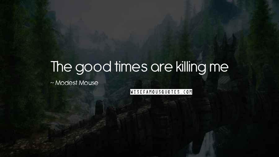 Modest Mouse Quotes: The good times are killing me