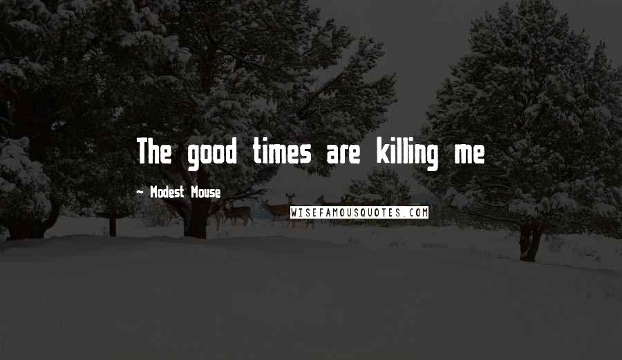 Modest Mouse Quotes: The good times are killing me