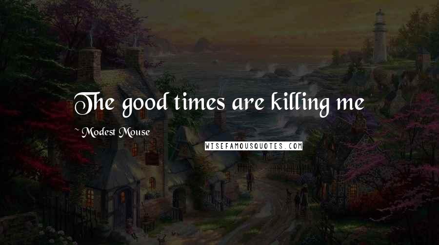 Modest Mouse Quotes: The good times are killing me