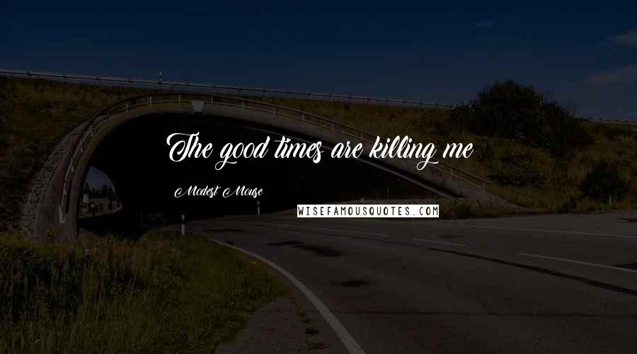 Modest Mouse Quotes: The good times are killing me