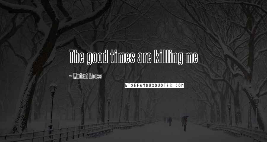 Modest Mouse Quotes: The good times are killing me
