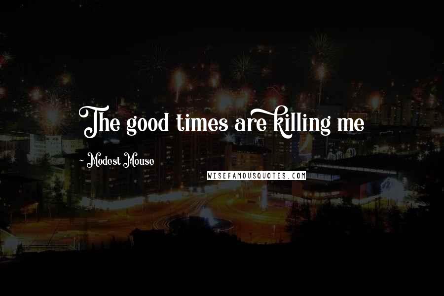 Modest Mouse Quotes: The good times are killing me