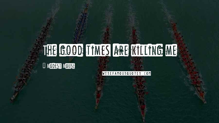 Modest Mouse Quotes: The good times are killing me
