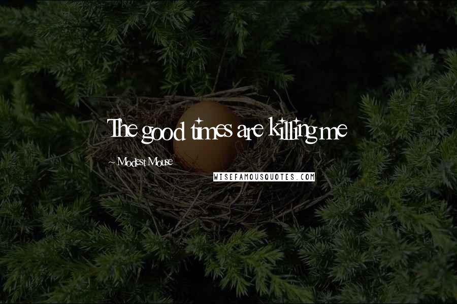 Modest Mouse Quotes: The good times are killing me