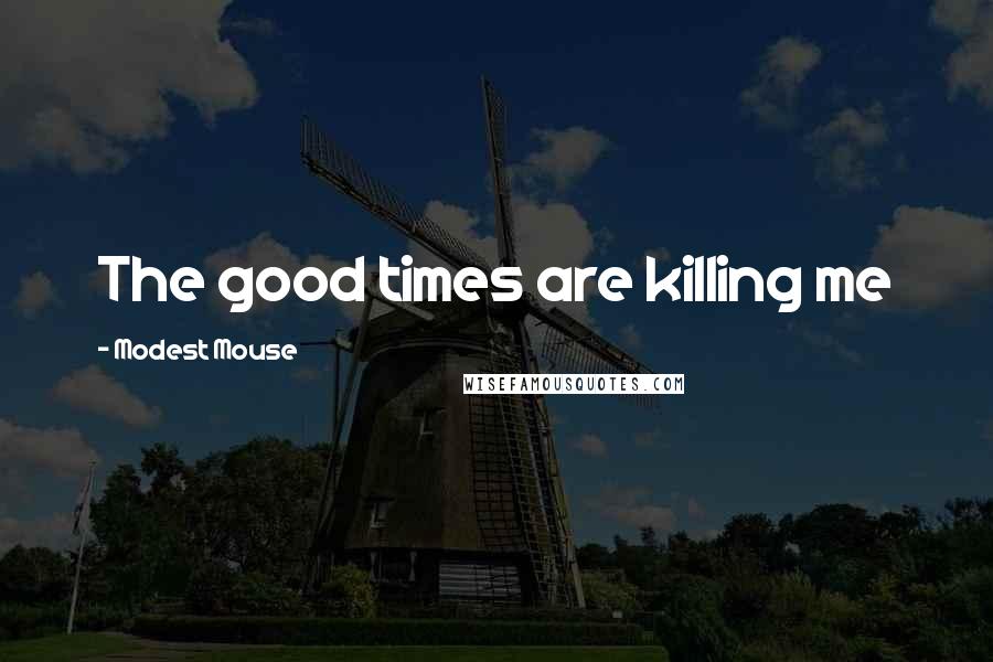 Modest Mouse Quotes: The good times are killing me