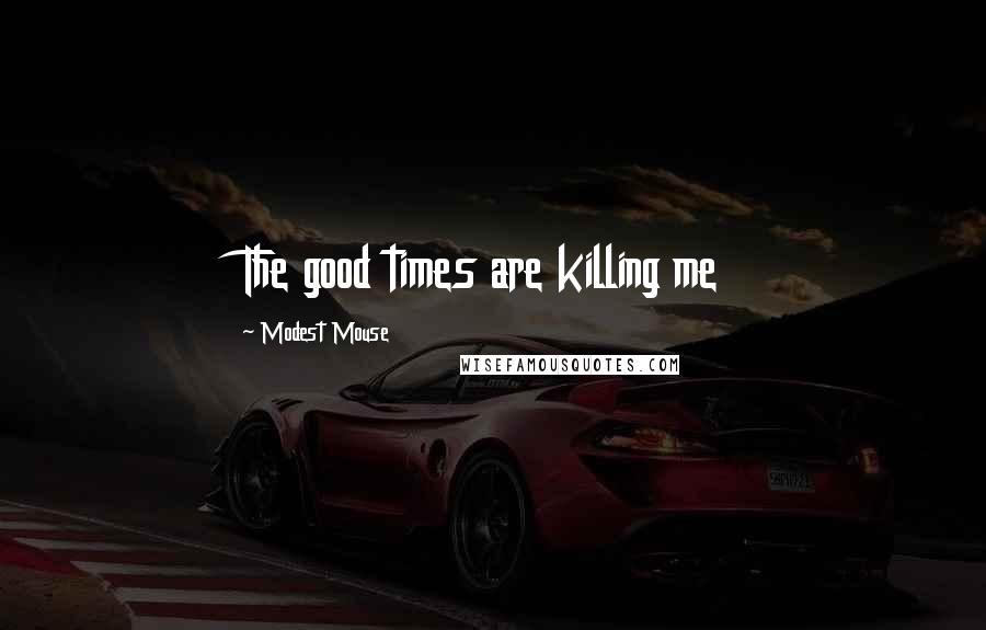 Modest Mouse Quotes: The good times are killing me