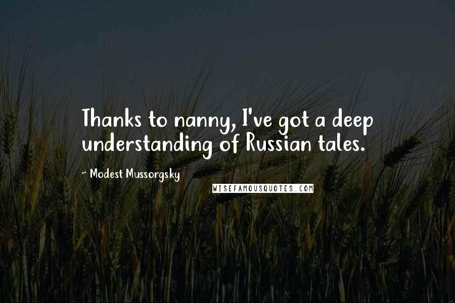 Modest Mussorgsky Quotes: Thanks to nanny, I've got a deep understanding of Russian tales.