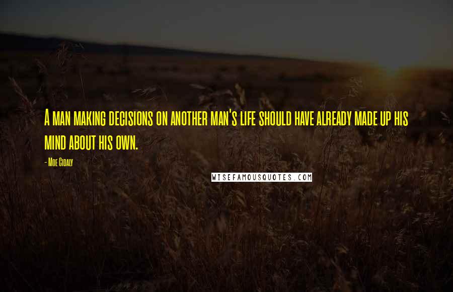 Moe Cidaly Quotes: A man making decisions on another man's life should have already made up his mind about his own.