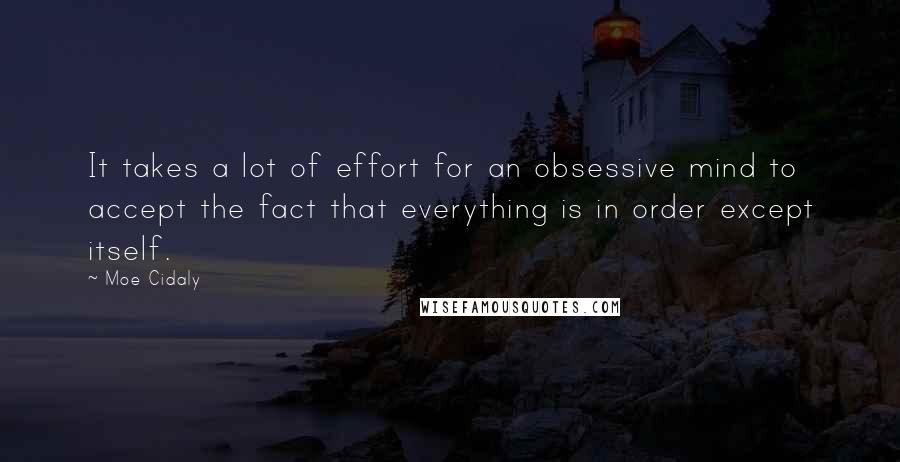 Moe Cidaly Quotes: It takes a lot of effort for an obsessive mind to accept the fact that everything is in order except itself.