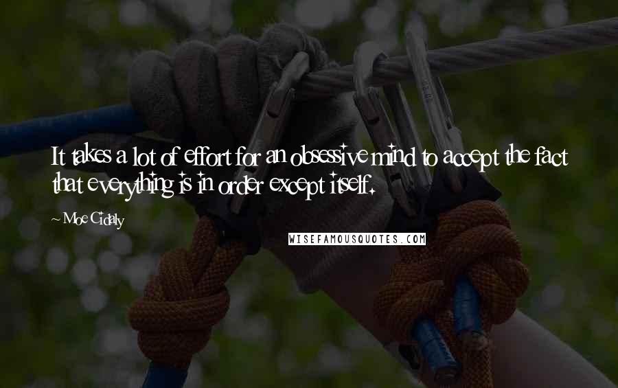 Moe Cidaly Quotes: It takes a lot of effort for an obsessive mind to accept the fact that everything is in order except itself.