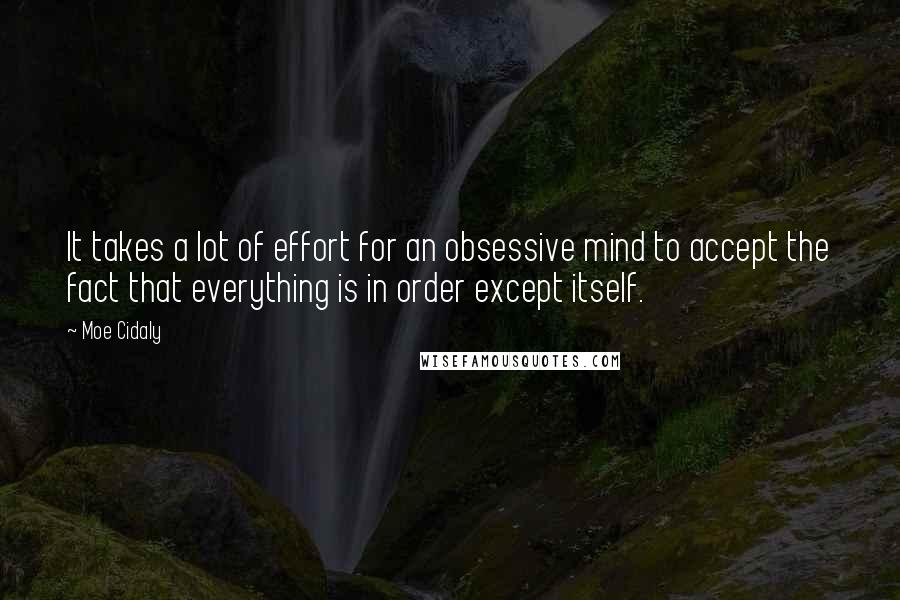 Moe Cidaly Quotes: It takes a lot of effort for an obsessive mind to accept the fact that everything is in order except itself.