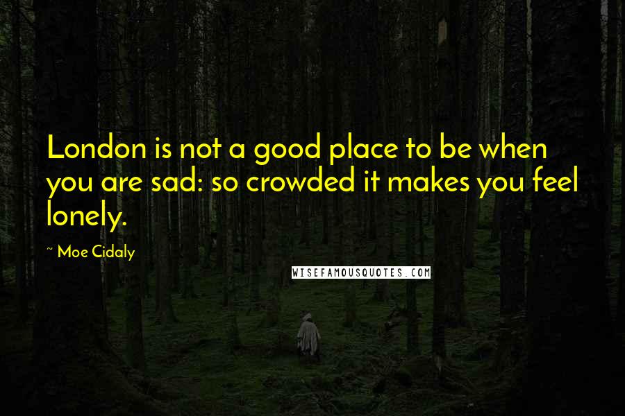 Moe Cidaly Quotes: London is not a good place to be when you are sad: so crowded it makes you feel lonely.