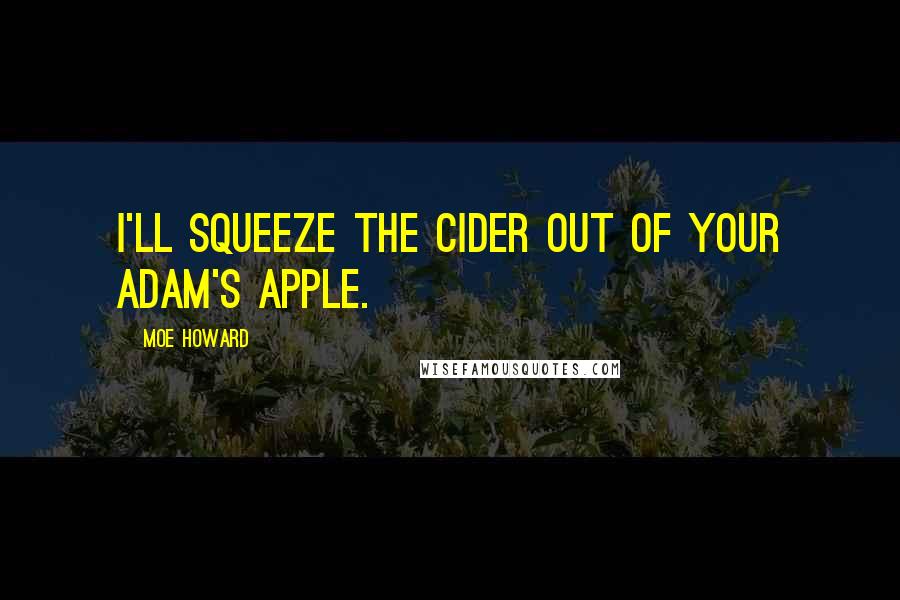 Moe Howard Quotes: I'll squeeze the cider out of your adam's apple.