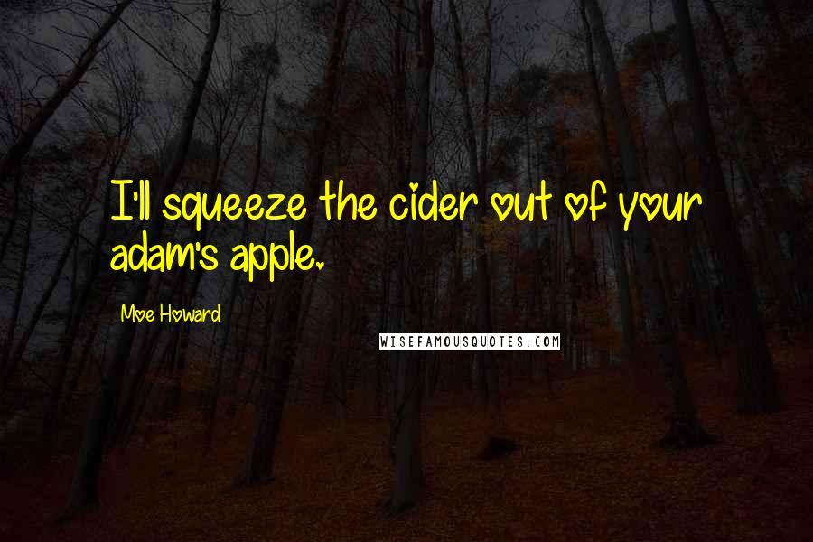 Moe Howard Quotes: I'll squeeze the cider out of your adam's apple.