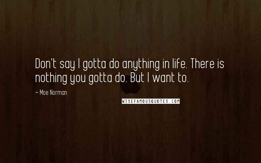 Moe Norman Quotes: Don't say I gotta do anything in life. There is nothing you gotta do. But I want to.