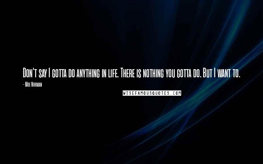 Moe Norman Quotes: Don't say I gotta do anything in life. There is nothing you gotta do. But I want to.