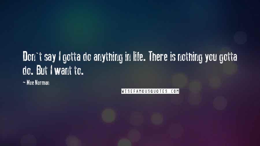 Moe Norman Quotes: Don't say I gotta do anything in life. There is nothing you gotta do. But I want to.