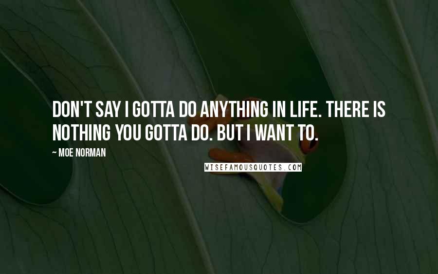 Moe Norman Quotes: Don't say I gotta do anything in life. There is nothing you gotta do. But I want to.