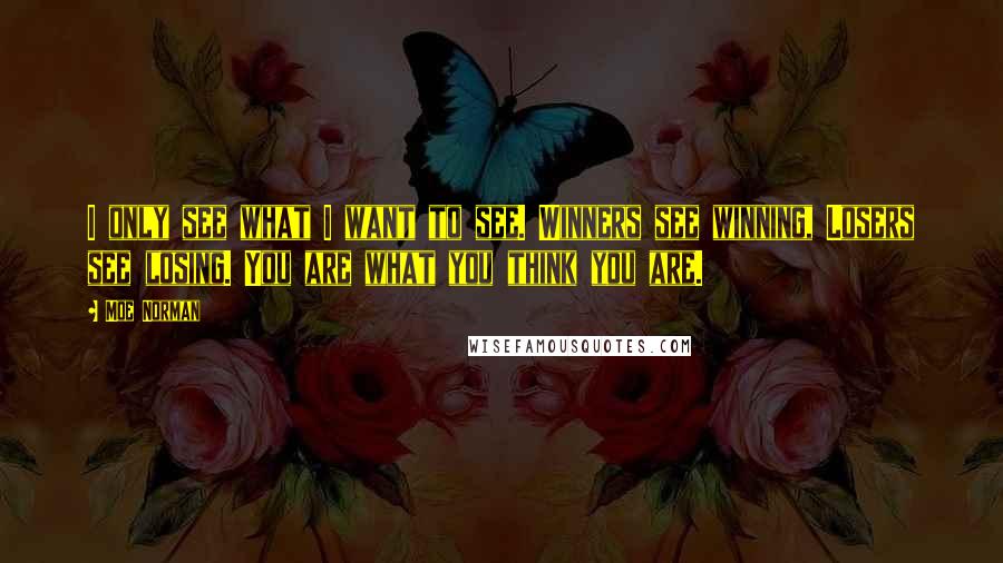 Moe Norman Quotes: I only see what I want to see. Winners see winning, Losers see losing. You are what you think you are.