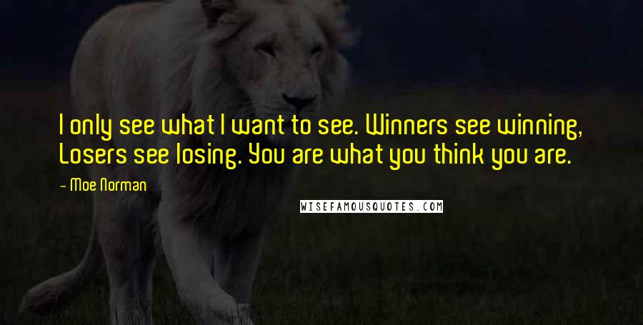 Moe Norman Quotes: I only see what I want to see. Winners see winning, Losers see losing. You are what you think you are.