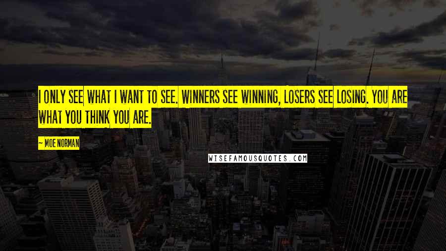 Moe Norman Quotes: I only see what I want to see. Winners see winning, Losers see losing. You are what you think you are.