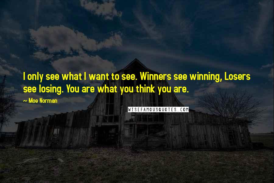 Moe Norman Quotes: I only see what I want to see. Winners see winning, Losers see losing. You are what you think you are.