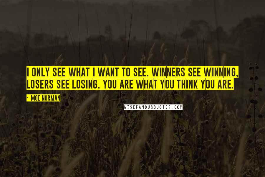 Moe Norman Quotes: I only see what I want to see. Winners see winning, Losers see losing. You are what you think you are.