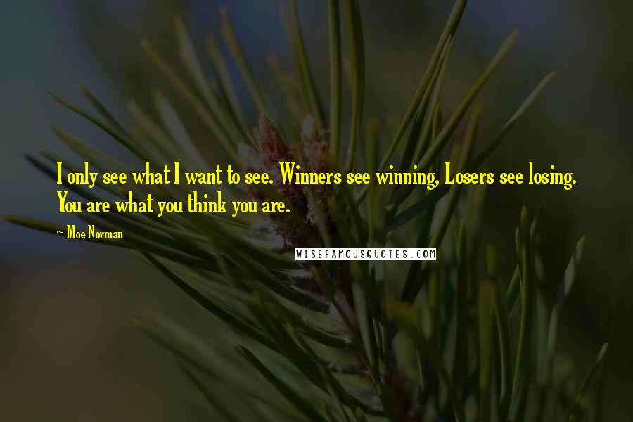 Moe Norman Quotes: I only see what I want to see. Winners see winning, Losers see losing. You are what you think you are.