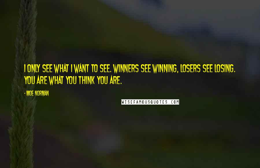 Moe Norman Quotes: I only see what I want to see. Winners see winning, Losers see losing. You are what you think you are.