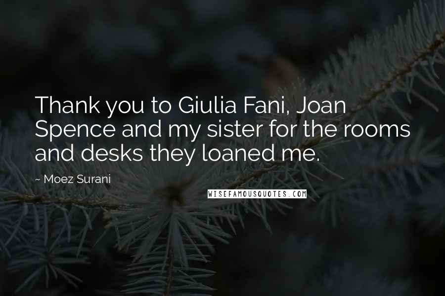 Moez Surani Quotes: Thank you to Giulia Fani, Joan Spence and my sister for the rooms and desks they loaned me.