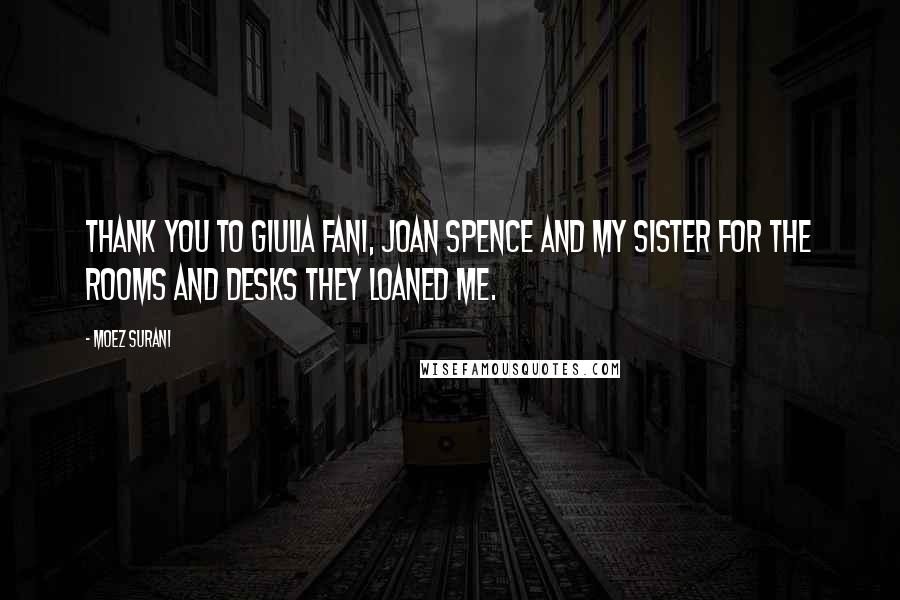 Moez Surani Quotes: Thank you to Giulia Fani, Joan Spence and my sister for the rooms and desks they loaned me.
