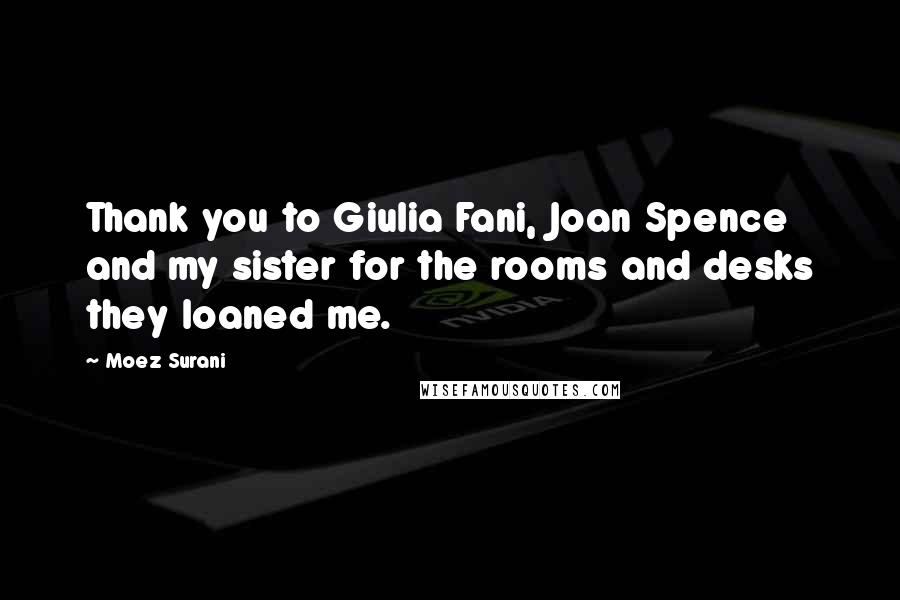 Moez Surani Quotes: Thank you to Giulia Fani, Joan Spence and my sister for the rooms and desks they loaned me.