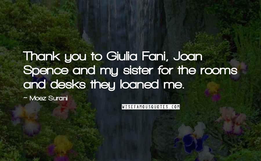 Moez Surani Quotes: Thank you to Giulia Fani, Joan Spence and my sister for the rooms and desks they loaned me.