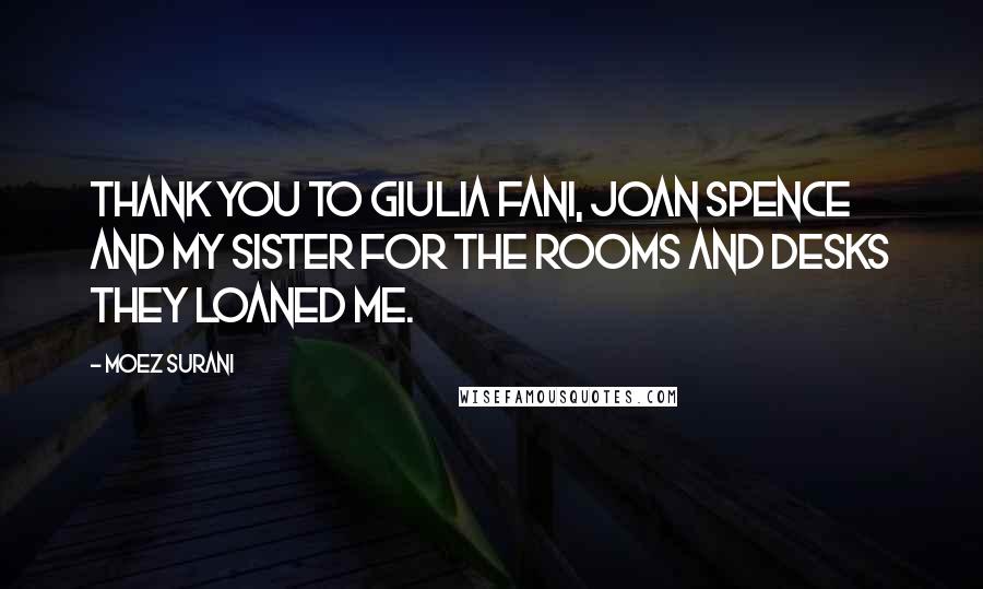 Moez Surani Quotes: Thank you to Giulia Fani, Joan Spence and my sister for the rooms and desks they loaned me.