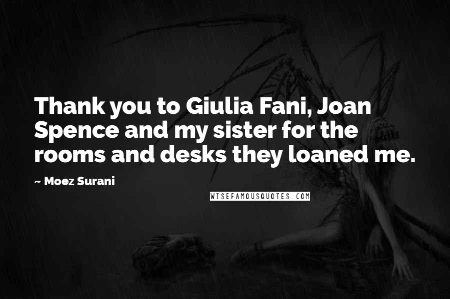 Moez Surani Quotes: Thank you to Giulia Fani, Joan Spence and my sister for the rooms and desks they loaned me.