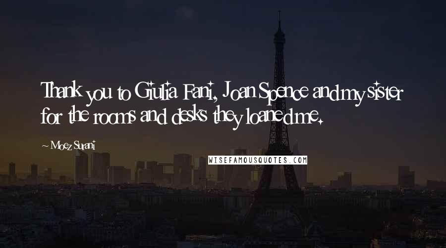 Moez Surani Quotes: Thank you to Giulia Fani, Joan Spence and my sister for the rooms and desks they loaned me.