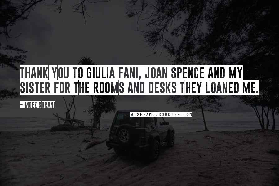 Moez Surani Quotes: Thank you to Giulia Fani, Joan Spence and my sister for the rooms and desks they loaned me.