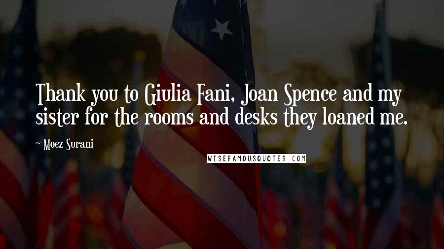 Moez Surani Quotes: Thank you to Giulia Fani, Joan Spence and my sister for the rooms and desks they loaned me.