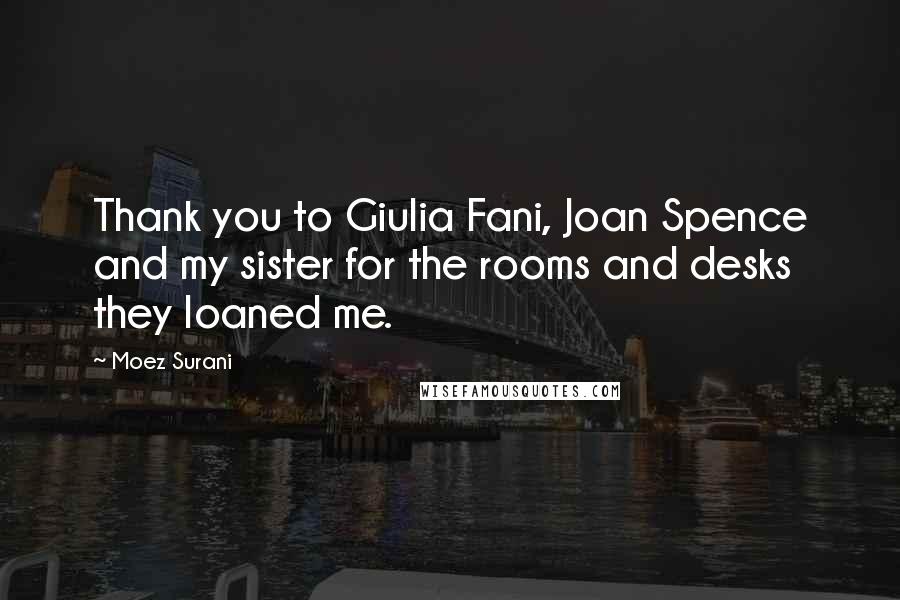 Moez Surani Quotes: Thank you to Giulia Fani, Joan Spence and my sister for the rooms and desks they loaned me.