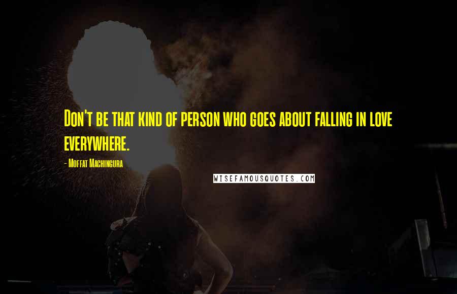 Moffat Machingura Quotes: Don't be that kind of person who goes about falling in love everywhere.