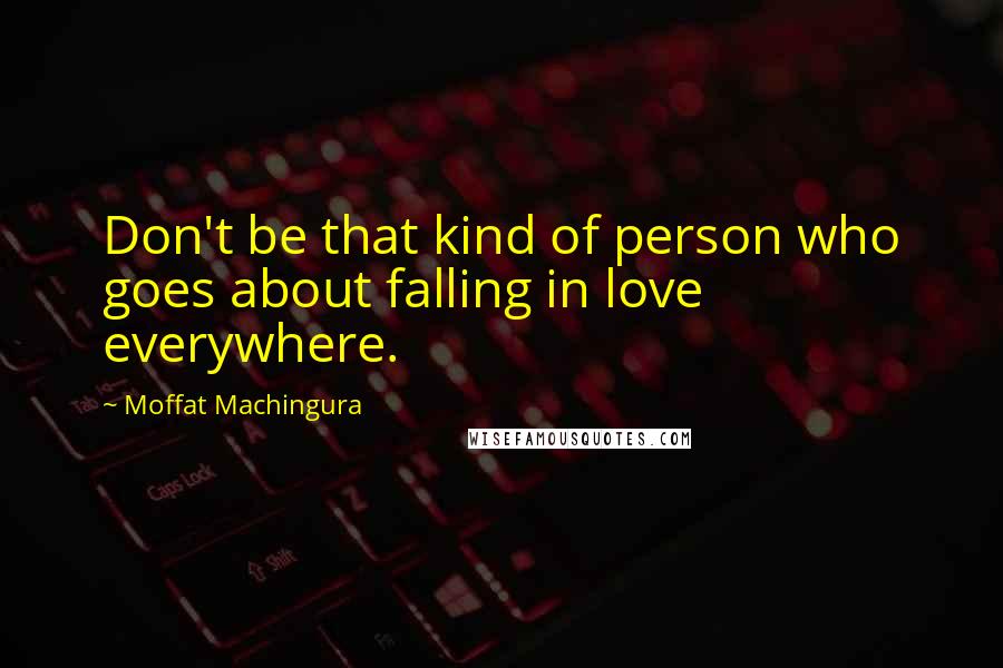 Moffat Machingura Quotes: Don't be that kind of person who goes about falling in love everywhere.