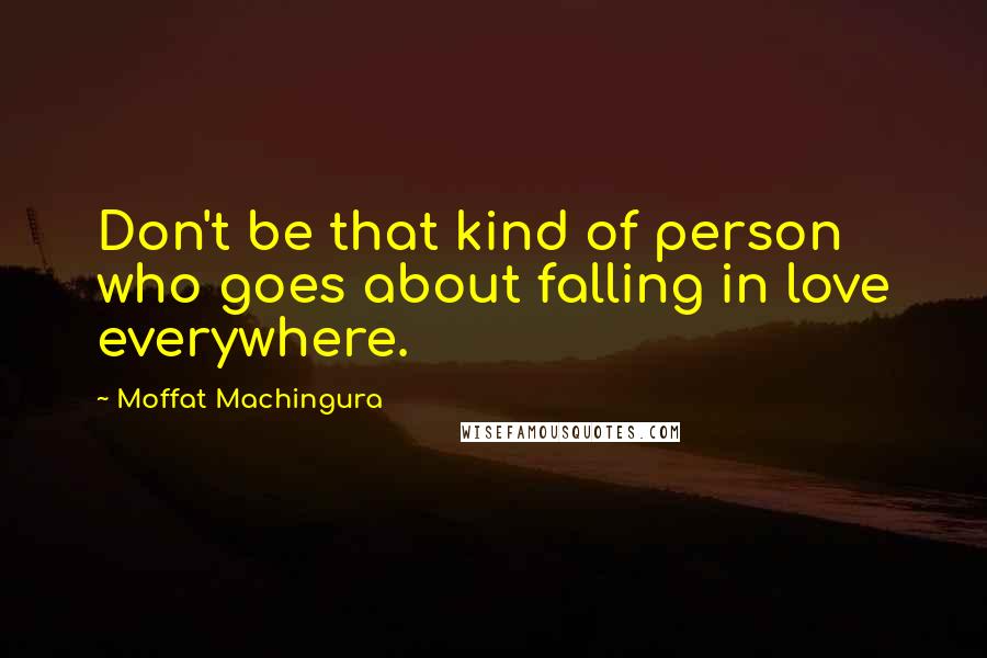 Moffat Machingura Quotes: Don't be that kind of person who goes about falling in love everywhere.