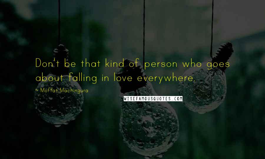 Moffat Machingura Quotes: Don't be that kind of person who goes about falling in love everywhere.