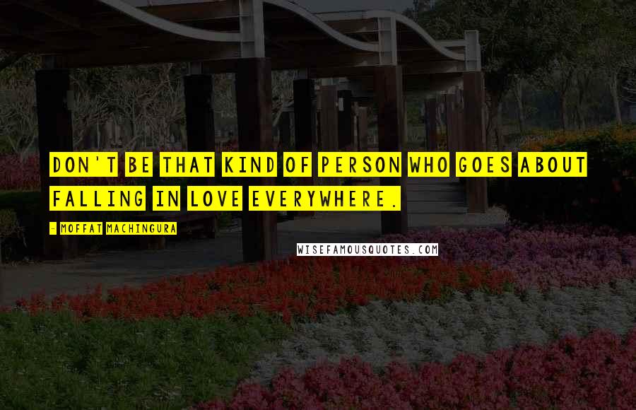 Moffat Machingura Quotes: Don't be that kind of person who goes about falling in love everywhere.